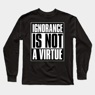 Ignorance Is Not A Virtue Long Sleeve T-Shirt